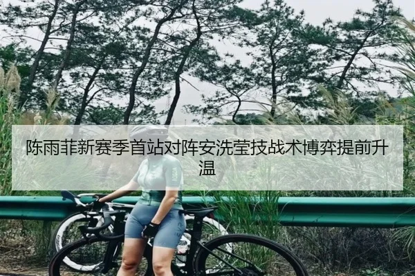 陈雨菲新赛季首站对阵安洗莹技战术博弈提前升温